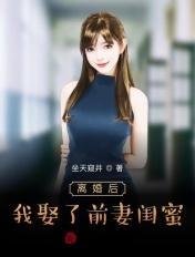 我娶了前妻闺蜜 坐天窥井免费阅读